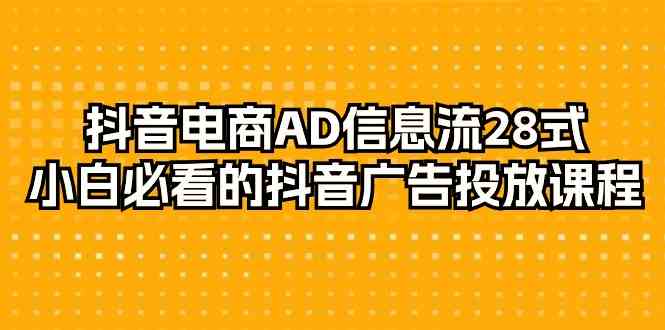 fy2873期-抖音电商AD信息流28式，小白必看的抖音广告投放课程（29节课）