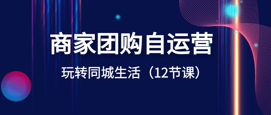 fy2426期-商家团购自运营-玩转同城生活（12节课）