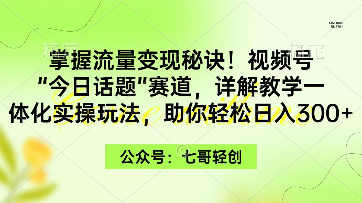 （9437期）掌握流量变现秘诀！视频号“今日话题”赛道，一体化实操玩法，助你日入300+