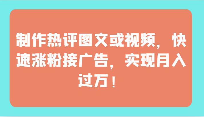 fy3511期-制作热评图文或视频，快速涨粉接广告，实现月入过万！