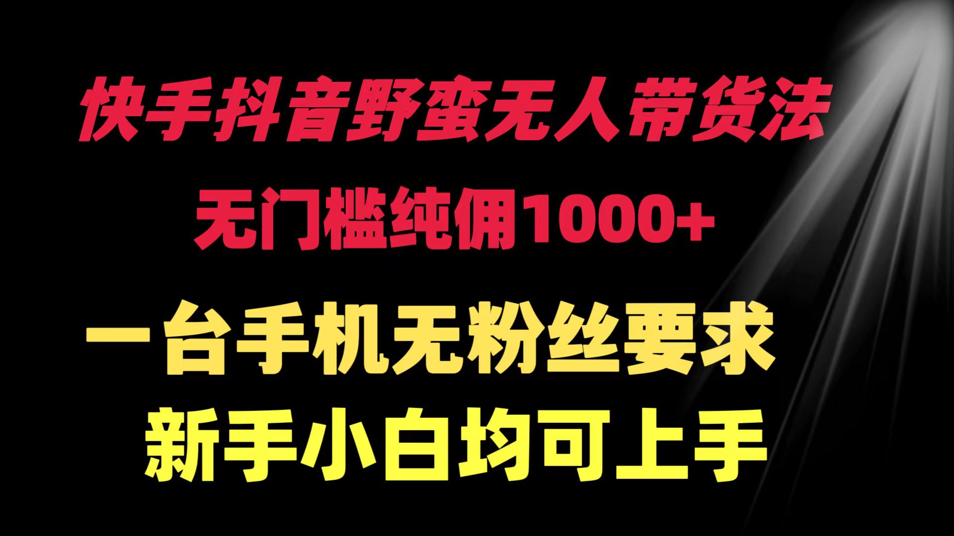 （9552期）快手抖音野蛮无人带货法 无门槛纯佣1000+ 一台手机无粉丝要求新手小白均可上手