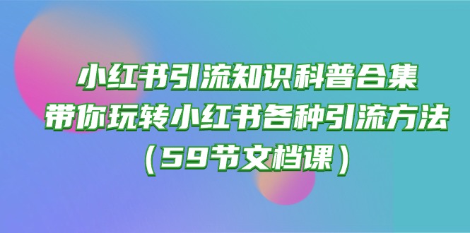 fy3754期-小红书引流知识科普合集，带你玩转小红书各种引流方法（59节文档课）