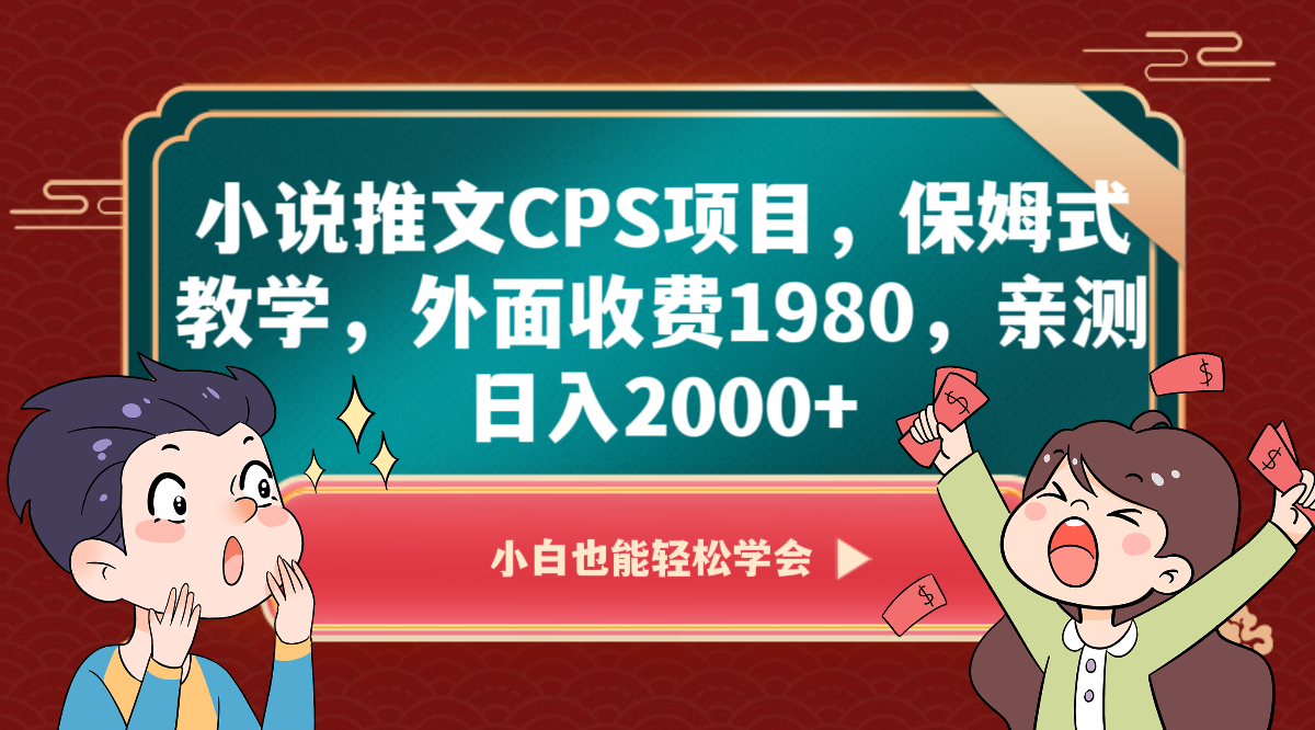 fy2173期-小说推文CPS项目，保姆式教学，外面收费1980，亲测日入2000+(深度解析小说推文CPS项目保姆式教学带你日入2000+)