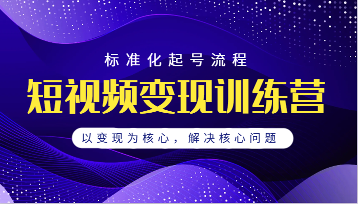 fy1399期-短视频变现训练营，标准化起号流程，以变现为核心，解决核心问题