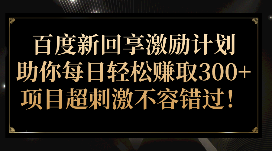 fy1393期-百度新回享激励计划，助你每日轻松赚取300+，项目超刺激不容错过！