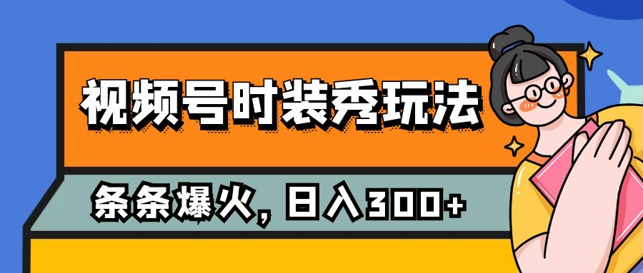 fy1816期-视频号时装秀玩法，条条流量2W+，保姆级教学，每天5分钟收入300+
