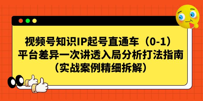 fy1500期-视频号-知识IP起号直通车（0-1）平台差异一次讲透入局分析打法指南