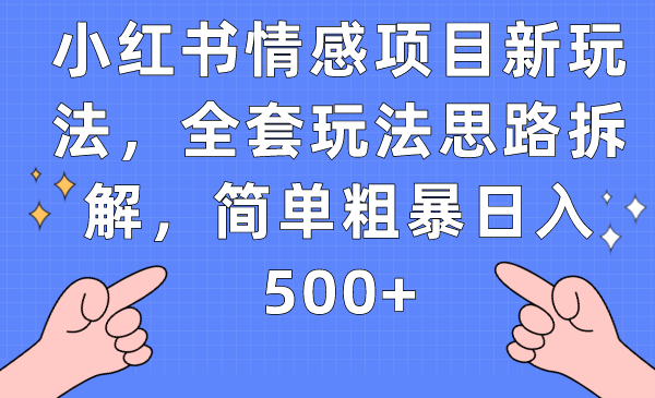 fy1486期-小红书情感项目新玩法，全套玩法思路拆解，简单粗暴日入500+