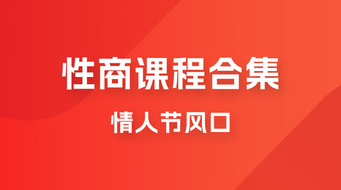fy1341期-情人节风口，卖“性商”课合集,一单99，一周能卖100单！暴力掘金！