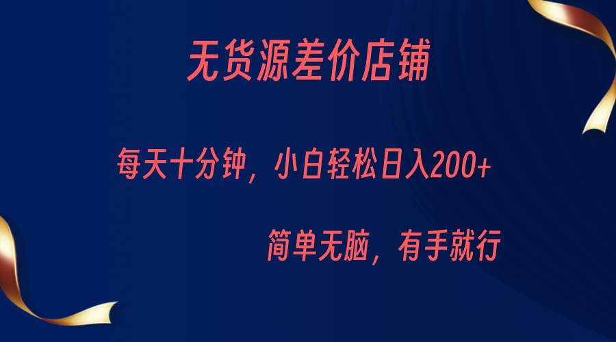 fy1113期-无货源差价小店，每天10分钟小白轻松日入200+，操作简单