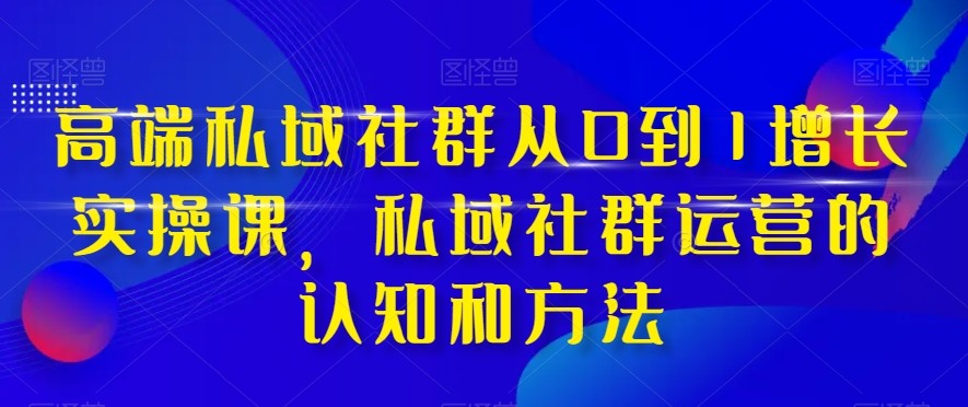 fy2033期-高端私域社群从0到1增长实战课，私域社群运营的认知和方法（37节课）