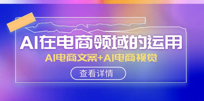fy2050期-AI在电商领域的运用线上课，AI电商文案+AI电商视觉（14节课）