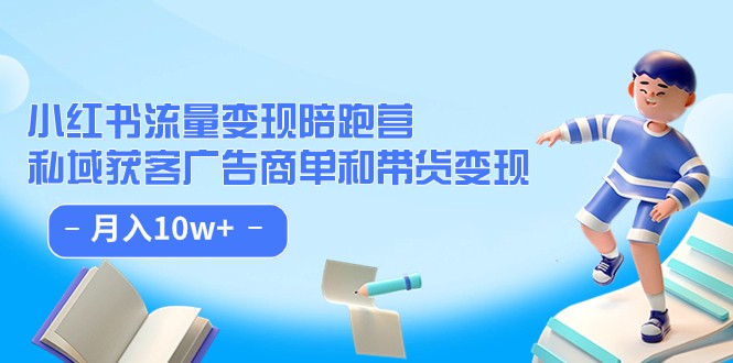 fy1615期-小红书流量·变现陪跑营（第8期）：私域获客广告商单和带货变现 月入10w+