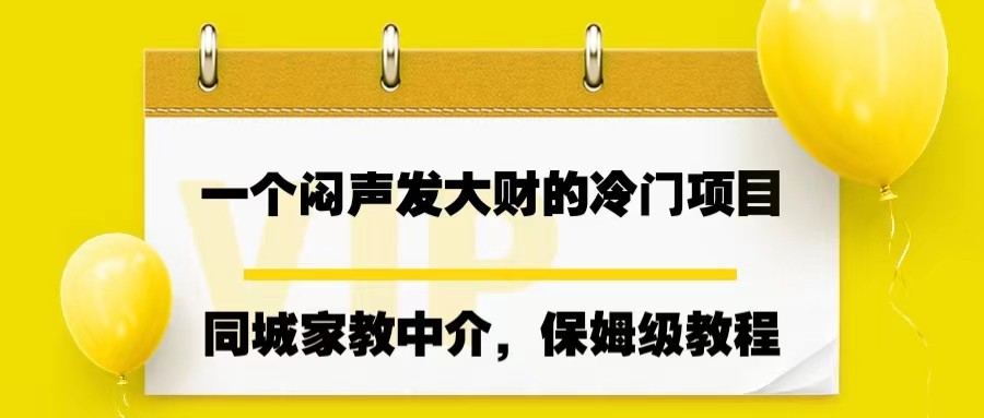 fy1135期-一个闷声发大财的冷门项目，同城家教中介，操作简单，一个月变现7000+，保姆级教程