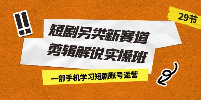 fy1405期-短剧另类新赛道剪辑解说实操班：一部手机学习短剧账号运营（29节 价值500）