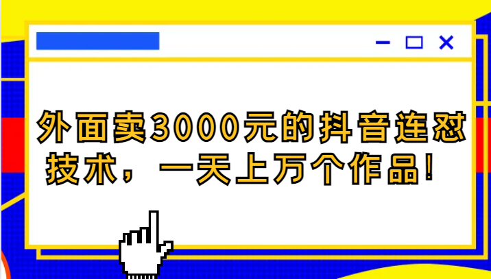 fy1813期-外面卖3000元的抖音最新连怼技术，一天上万个作品！