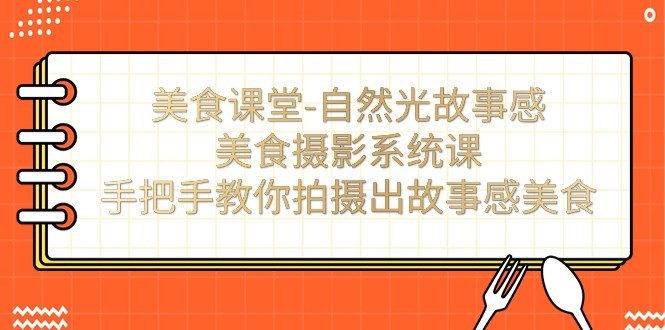 fy1583期-美食课堂-自然光故事感美食摄影系统课：手把手教你拍摄出故事感美食