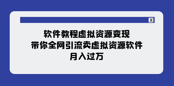 fy1866期-软件教程虚拟资源变现：带你全网引流卖虚拟资源软件，月入过万（11节课）