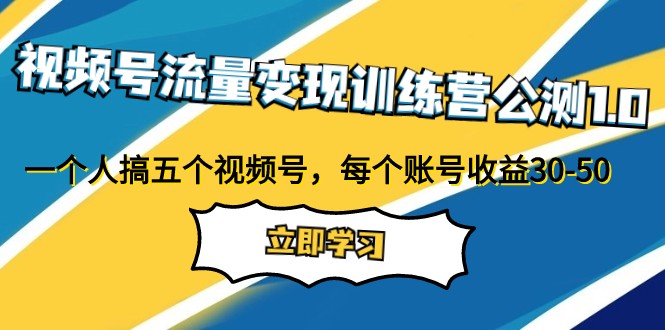 fy1821期-视频号流量变现训练营公测1.0：一个人搞五个视频号，每个账号收益30-50