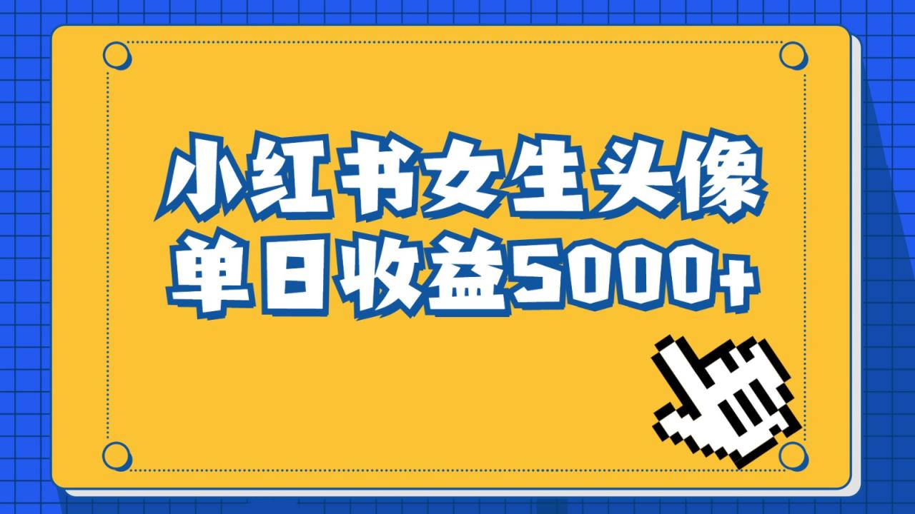 fy1129期-长期稳定项目，小红书女生头像号，最高单日收益5000+，适合在家做的副业项目