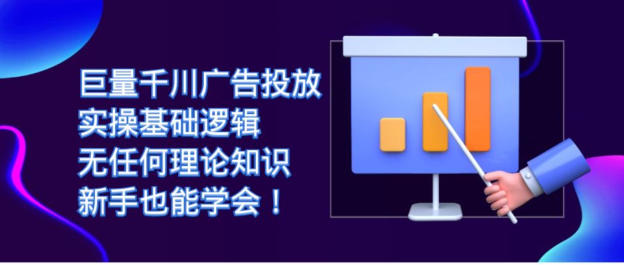 fy1532期-巨量千川广告投放：实操基础逻辑，无任何理论知识，新手也能学会
