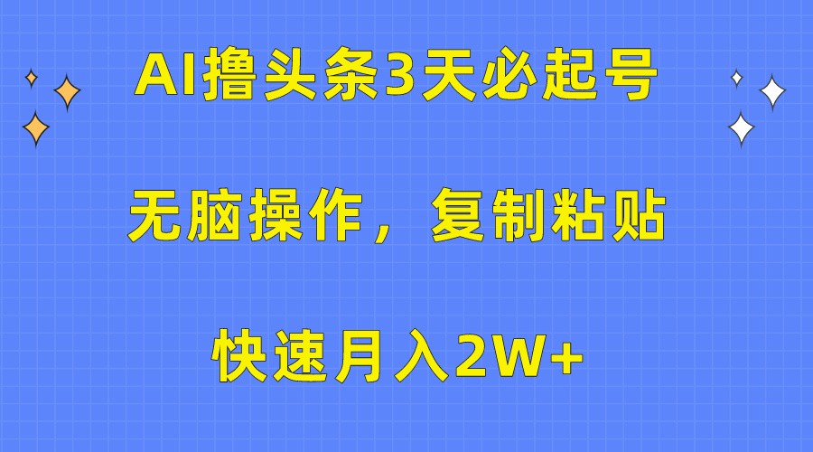 fy3764期-AI撸头条3天必起号，无脑操作3分钟1条，复制粘贴轻松月入2W+