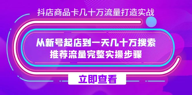 fy1711期-抖店-商品卡几十万流量打造实战，从新号起店到一天几十万搜索、推荐流量完整实操步骤