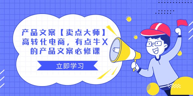 fy2162期-产品文案【卖点大师】高转化电商，有点牛X的 产品文案必修课