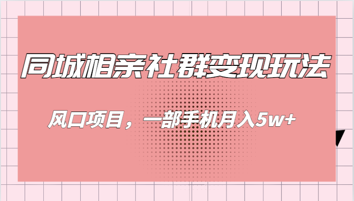 fy1582期-同城相亲的社群变现玩法，风口项目，一部手机月入5w+