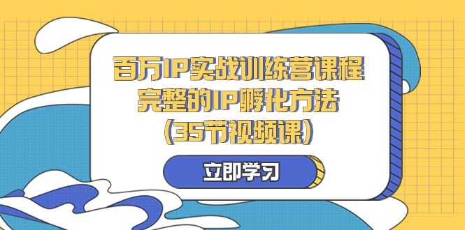 fy2159期-百万IP实战训练营课程，完整的IP孵化方法（35节视频课）