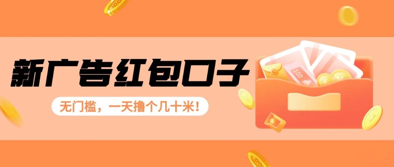 新广告红包口子，无门槛，一天撸个几十米！