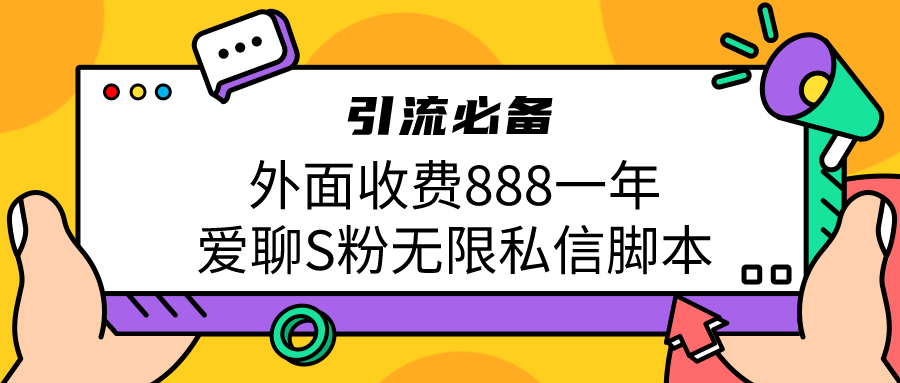 fy1140期-引流S粉必备外面收费888一年的爱聊app无限私信脚本