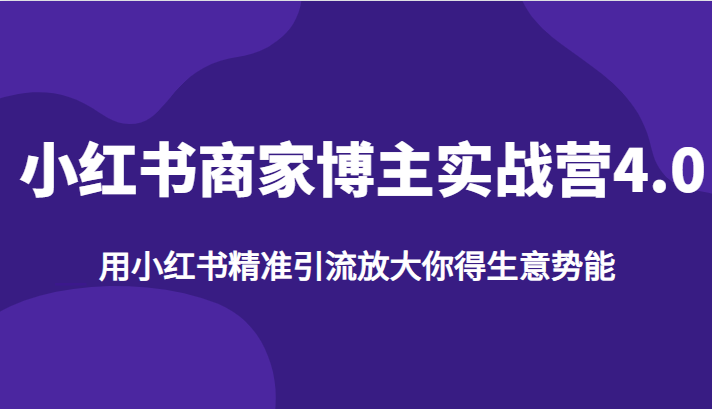 fy1092期-小红书商家博主实战营4.0，用小红书精准引流放大你得生意势能