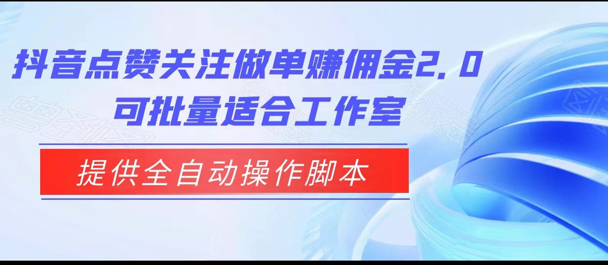 fy1451期-抖音点赞关注做单赚佣金2.0，提供全自动操作脚本、适合工作室可批量