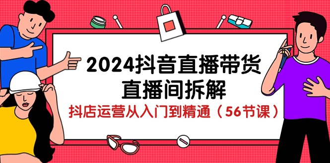 fy3793期-2024抖音直播带货直播间拆解：抖店运营从入门到精通（56节课）