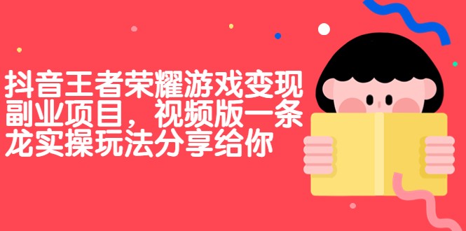 fy1219期-抖音王者荣耀游戏变现副业项目，视频版一条龙实操玩法分享给你
