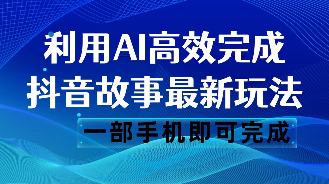 fy1771期-抖音故事最新玩法，通过AI一键生成文案和视频，日收入500 一部手机即可完成