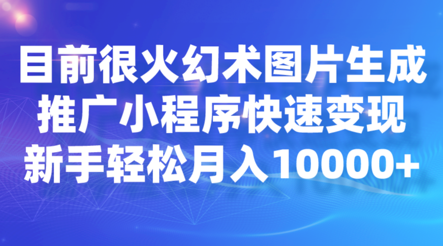 fy1402期-目前很火幻术图片生成，推广小程序快速变现，新手轻松月入10000+
