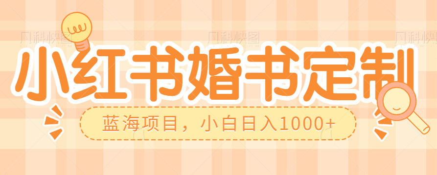 fy1066期-零门槛操作小红薯婚书定制，蓝海信息差项目，小白日入1000+