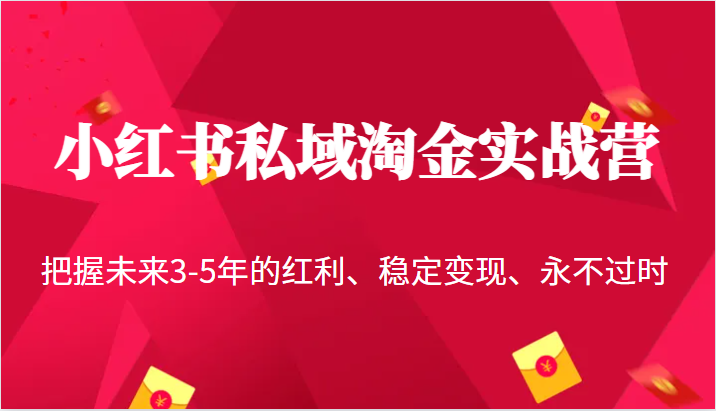 fy1128期-小红书私域淘金实战营，把握未来3-5年的红利、稳定变现、永不过时