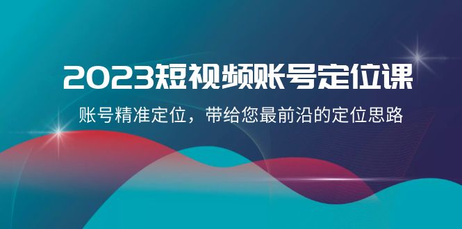 fy2069期-2023短视频账号定位课，账号精准定位，带给您最前沿的定位思路（21节课）