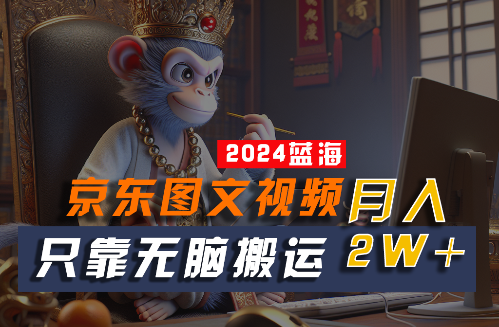 FY4125期-2024最新蓝海项目，只靠无脑搬运，不需要剪辑，有手就会，京东图文视频，每月亲测2w+