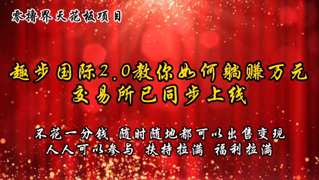 FY4367期-零撸天花板，不花一分钱，趣步2.0教你如何躺赚万元，交易所现已同步上线