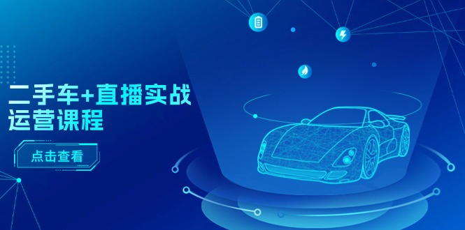 FY4293期-二手车直播实战运营课程：直播推荐/短视频推荐/千川投放/直播全流程
