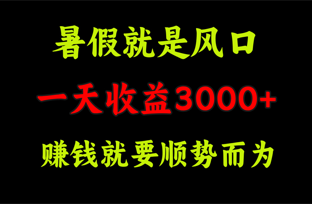 （11690期）一天收益3000+ 赚钱就是顺势而为，暑假就是风口