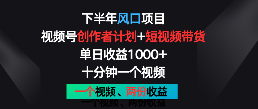 FY4414期-下半年风口项目，视频号创作者计划+视频带货，单日收益1000+，一个视频两份收益