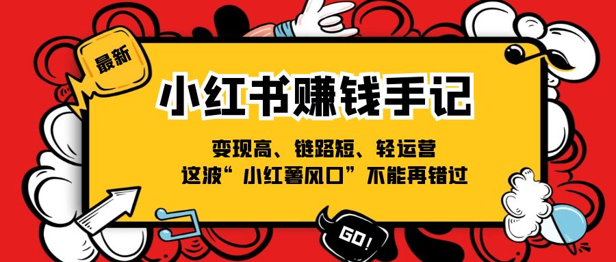 FY4480期-小红书赚钱手记，变现高、链路短、轻运营，这波“小红薯风口”不能再错过