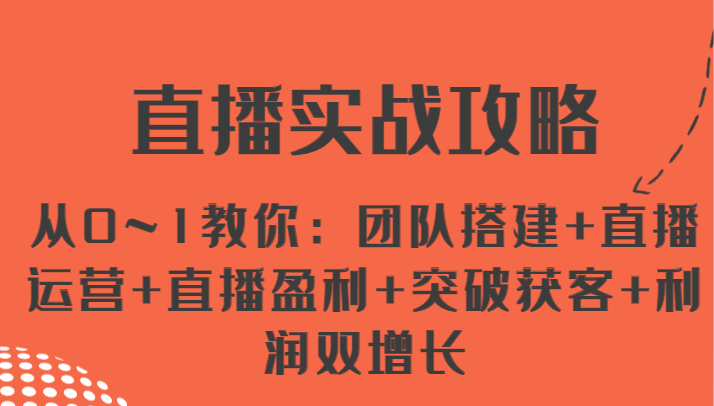 FY4392期-直播实战攻略 从0~1教你：团队搭建+直播运营+直播盈利+突破获客+利润双增长