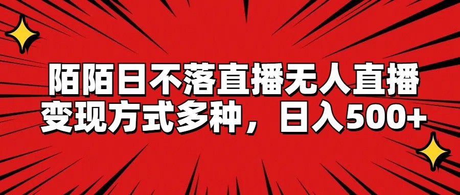 FY4563期-陌陌日不落直播无人直播，变现方式多种，日入500+