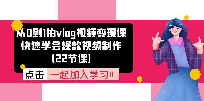 FY4474期-从0到1拍vlog视频变现课：快速学会爆款视频制作（22节课）